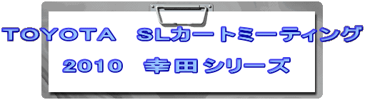 TOYOTA�@SL�J�[�g�~�[�e�B���O
�@�@�@
�@�@�@2010�@�K�c�V���[�Y